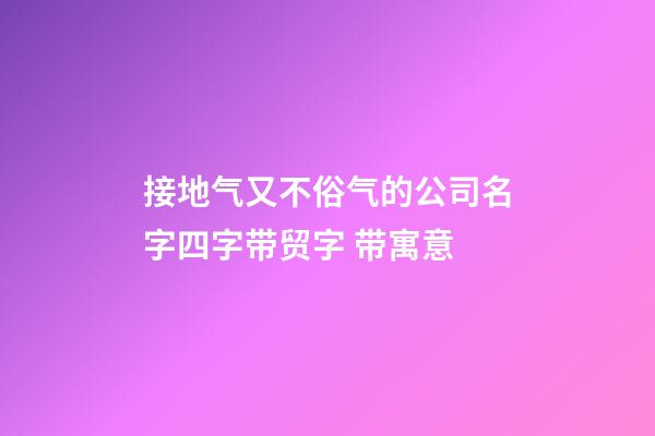 接地气又不俗气的公司名字四字带贸字 带寓意-第1张-公司起名-玄机派